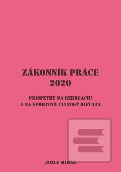 Kniha: Zákonník práce (2020) - Príspevky na rekreáciu a na športovú činnosť dieťaťa - Jozef Mihál