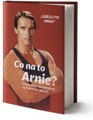 Kniha: Co na to Arnie? - Citáty, které vás namotivují a při nichž se zapotíte. - 1. vydanie