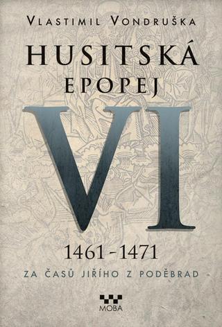 Kniha: Husitská epopej VI. 1461 -1471 - Za časů Jiřího z Poděbrad - Za časů Jiřího z Poděbrad - 2. vydanie - Vlastimil Vondruška