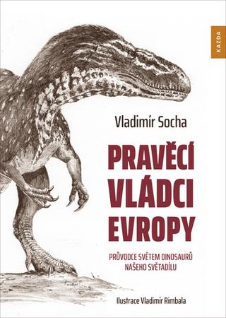 Kniha: Pravěcí vládci Evropy - Průvodce světem dinosaurů našeho světadílu - 1. vydanie - Vladimír Socha