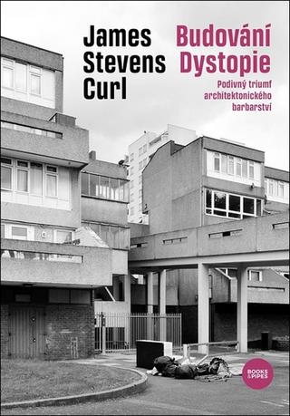 Kniha: Budování Dystopie - Podivný triumf architektonického barbarství - 1. vydanie - James Stevens Curl