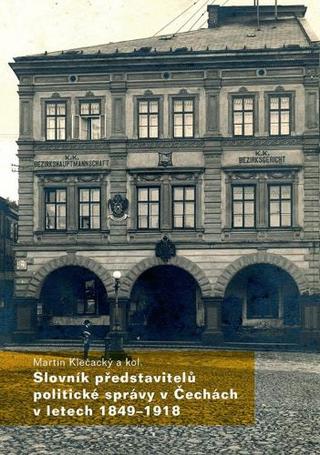 Kniha: Slovník představitelů politické správy v Čechách v letech 1849-1918 - Martin Klečacký