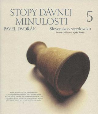 Kniha: Stopy dávnej minulosti 5: Slovensko v stredoveku - druhé kráľovstvo a jeho koniec - Pavel Dvořák
