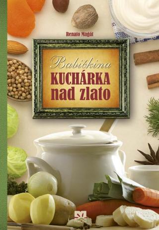 Kniha: Babičkina kuchárka nad zlato - 1. vydanie - Renato Magát