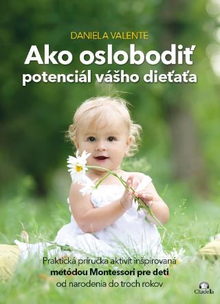 Kniha: Ako oslobodiť potenciál vášho dieťaťa - Praktická príručka aktivít inšpirovaná metódou Montessori pre deti od narodenia do troch rokov - Daniela Valente