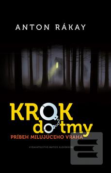 Kniha: Krok do tmy - Príbeh milujúceho vraha - 1. vydanie - Anton Rákay