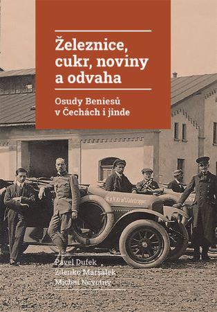 Kniha: Železnice, cukr, noviny a odvaha - Osudy Beniesů v Čechách i jinde - Pavel Dufek