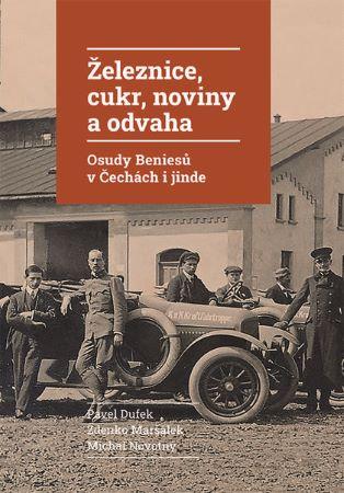 Kniha: Železnice, cukr, noviny a odvaha - Osudy Beniesů v Čechách i jinde - Michal Novotný