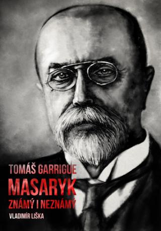 Kniha: Tomáš Garrigue Masaryk: známý i neznámý - 1. vydanie - Vladimír Liška