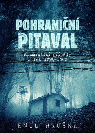 Kniha: Pohraniční pitaval - Kriminální případy z let 1920–1963 - 1. vydanie - Emil Hruška