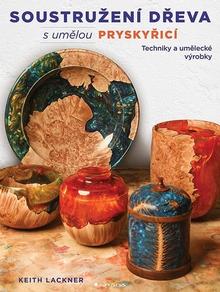 Kniha: Soustružení dřeva s umělou pryskyřicí - Techniky a umělecké výrobky - Keith Lackner