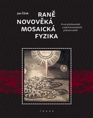 Kniha: Raně novověká mosaická fyzika - První představitelé a jejich komeniánští pokračovatelé - Jan Čížek