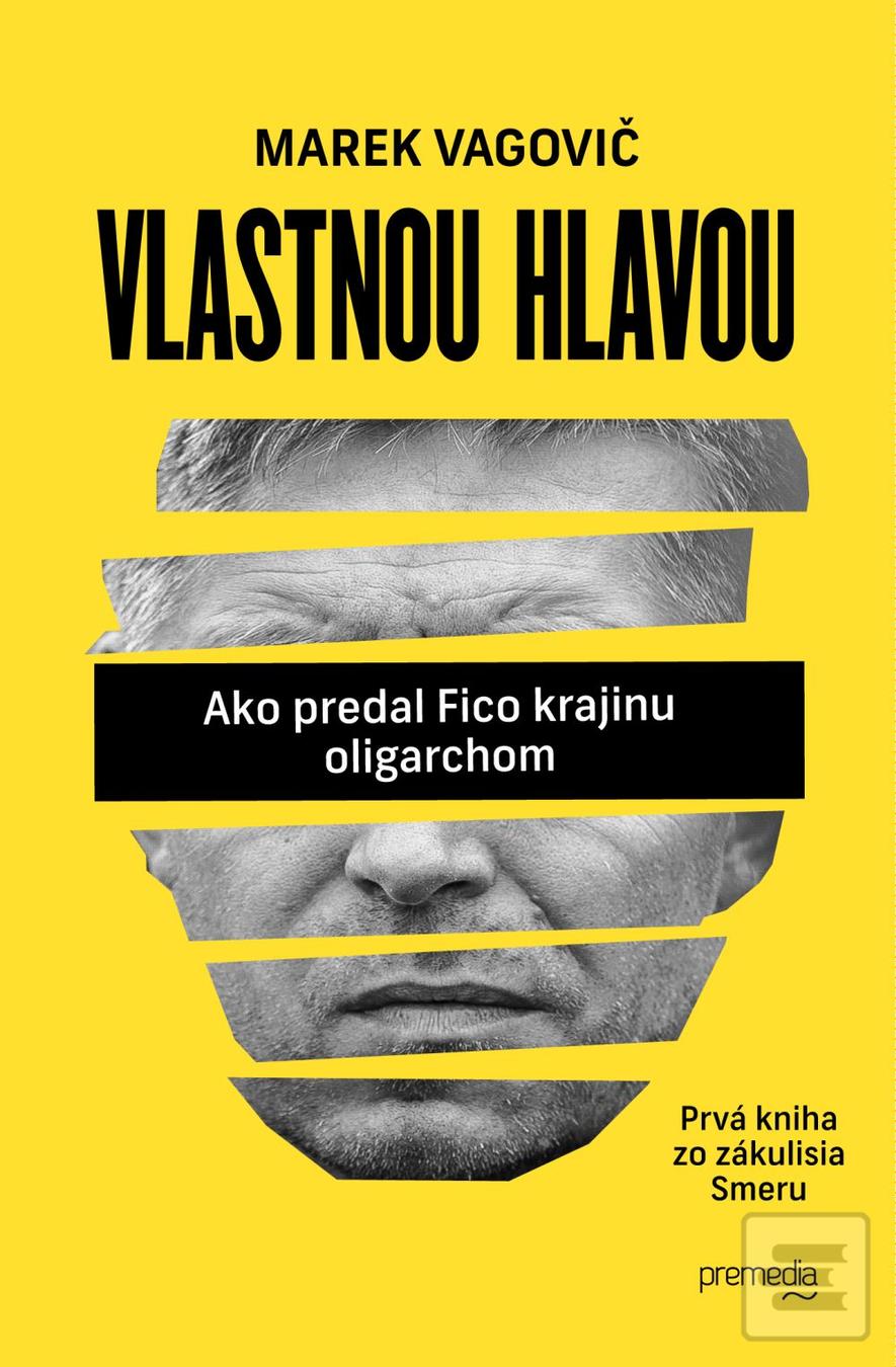 Kniha: Vlastnou hlavou - Ako predal Fico krajinu oligarchom - Prvá kniha zo zákulisia Smeru - Marek Vagovič