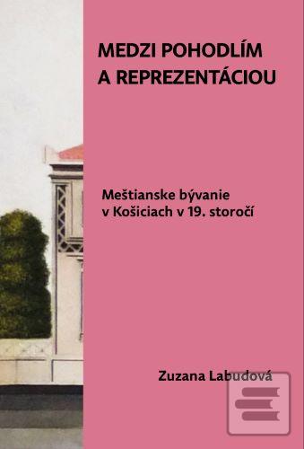 Kniha: Medzi pohodlím a reprezentáciou. Meštianske bývanie v Košiciach v 19. storočí - Zuzana Labudová