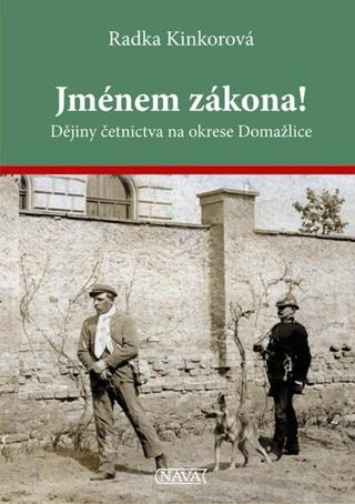 Kniha: Jménem zákona! - Dějiny četnictva na okrese Domažlice - Radka Kinkorová