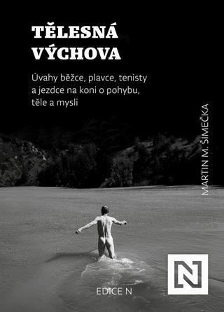 Kniha: Tělesná výchova - Úvahy běžce, plavce, tenisty a jezdce na koni o pohybu, těle a mysli - 1. vydanie - Martin M. Šimečka