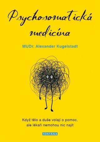 Kniha: Psychosomatická medicína - Když tělo a duše volají o pomoc, ale lékaři nemohou nic najít - 1. vydanie - Alexander Kugelstadt