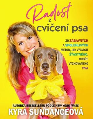 Kniha: Radost z cvičení psa - 30 zábavných a spolehlivých metod, jak vycvičit šťastného, dobře vychovaného psa - 1. vydanie - Kyra Sundance