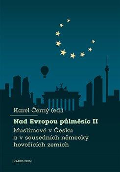 Kniha: Nad Evropou půlměsíc II. - Muslimové v Česku a v sousedních německy hovořících zemích - 1. vydanie - Karel Černý
