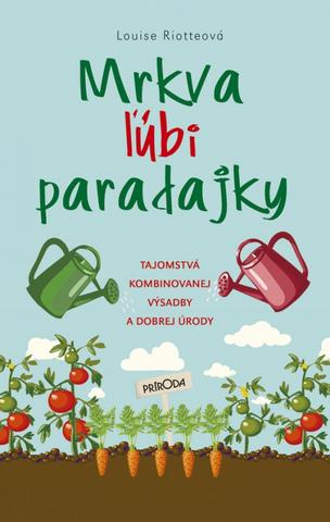 Kniha: Mrkva ľúbi paradajky - Tajomstvá kombinovanej výsadby a dobrej úrody - 2. vydanie - Louise Riotteová