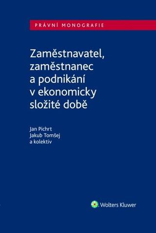 Kniha: Zaměstnavatel, zaměstnanec a zaměstnání v ekonomicky složité době - Jan Pichrt; Jakub Tomšej