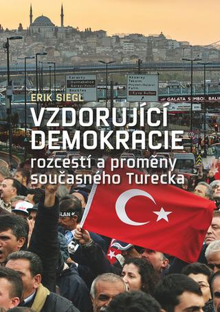 Kniha: Vzdorující demokracie - rozcestí a proměny současného Turecka - Erik Siegl
