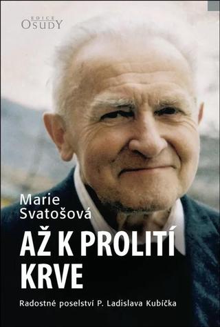 Kniha: Až k prolití krve - Radostné poselství P. Ladislava Kubíčka - 4. vydanie - Marie Svatošová