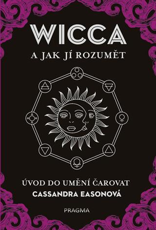 Kniha: WICCA a jak jí rozumět - Úvod do umění čarovat - 1. vydanie - Cassandra Easonová