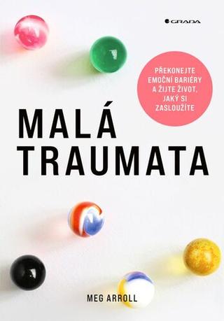 Kniha: Malá traumata - Překonejte emoční bariéry a žijte život, jaký si zasloužíte - 1. vydanie - Meg Arroll