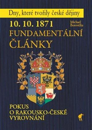 Kniha: 10. 10. 1871 Fundamentální články - Pokus o rakousko-české vyrovnání - Michael Borovička