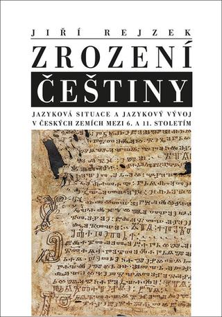 Kniha: Zrození Češtiny - Jazyková situace a jazykový vývoj v českých zemích mezi 6. a 11. stoletím - Jiří Rejzek