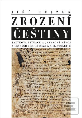 Kniha: Zrození Češtiny - Jazyková situace a jazykový vývoj v českých zemích mezi 6. a 11. stoletím - Jiří Rejzek