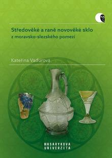 Kniha: Středověké a raně novověké sklo - z moravsko-slezského pomezí - Kateřina Vaďurová