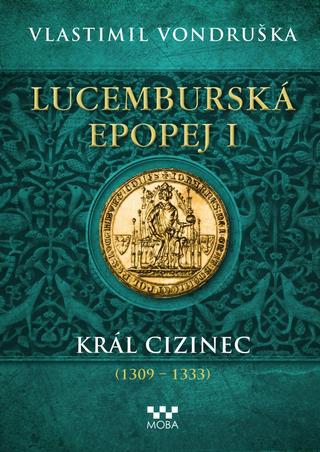 Kniha: Lucemburská epopej I - Král cizinec (1309-1333) - Král cizinec (1309-1333) - 1. vydanie - Vlastimil Vondruška