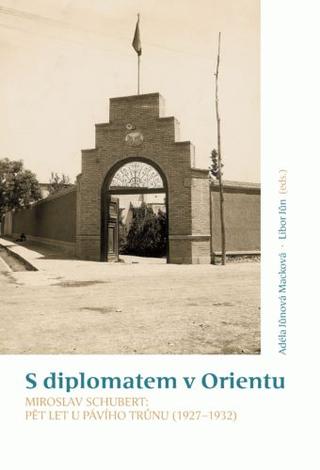 Kniha: S diplomatem v Orientu - Miroslav Schubert: Pět let u Pávího trůnu (1927-1932) - Adéla Jůnová-Macková