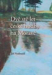 Kniha: Dvě stě let české hudby na Moravě 2.vydání - Jiří Vysloužil