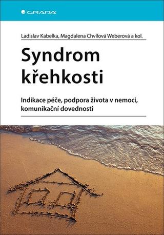 Kniha: Syndrom křehkosti - Indikace péče, podpora života v nemoci, komunikační dovednosti - 1. vydanie - Ladislav Kabelka; Magdalena Chvílová Weberová