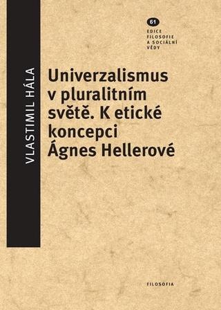 Kniha: Univerzalismus v pluralitním světě - K etické koncepci Ágnes Hellerové - Vlastimil Hála