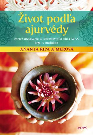 Kniha: Život podľa ajurvédy - Zdravé stravovanie, starostlivosť o telo a tvár, jóga, meditácia - 1. vydanie - Ananta Ripa Ajmerová