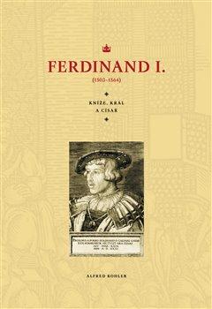 Kniha: Ferdinand I. - Kníže, král, a císař (1503–1564) - Alfred Kohler