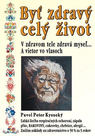 Kniha: Byť zdravý celý život - V zdravom tele zdravá myseľ... - Pavol Peter Kysucký