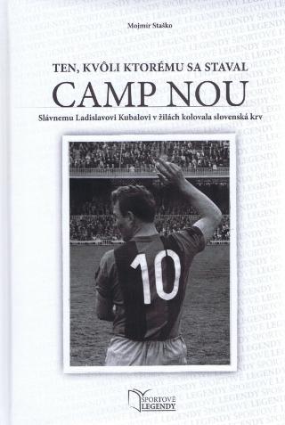 Kniha: Ladislav Kubala - Ten, kvôli ktorému sa staval CAMP NOU - Slávnemu Ladislavovi Kubalovi v žilách kolovala slovenská krv - 1. vydanie - Mojmír Staško
