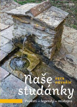 Kniha: Studánky českých pověstí a legend - Pověsti - legendy - místopis - 1. vydanie - Petr Kovařík
