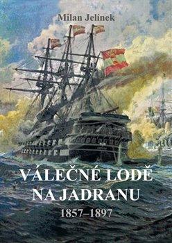 Kniha: Válečné lodě na Jadranu 18571897 - 1857–1897 - 1. vydanie - Milan Jelínek