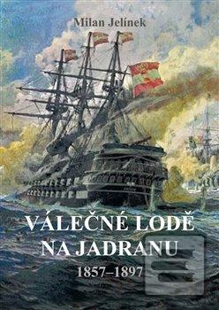 Kniha: Válečné lodě na Jadranu 18571897 - 1857–1897 - 1. vydanie - Milan Jelínek