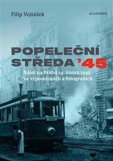 Kniha: Popeleční středa ’45 - Nálet na Prahu 14. února 1945 ve vzpomínkách a fotografiích - Filip Vojtášek