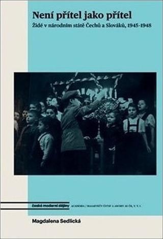 Kniha: Není přítel jako přítel - Židé v národním státě Čechů a Slováků, 1945-1948 - Dagmar Sedlická