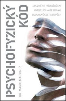 Kniha: Psychofyzický kód - Jak změnit přesvědčení omezující naše zdraví, dlouhověkost a úspěch - Mario Martinez