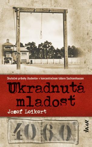 Kniha: Ukradnutá mladosť - Skutočné príbehy študentov v koncentračnom tábore Sachsenhausen - 1. vydanie - Jozef Leikert
