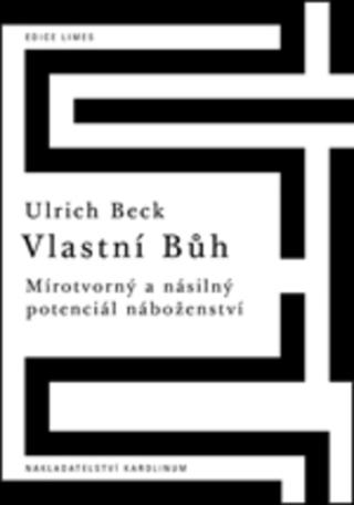 Kniha: Vlastní Bůh - Mírotvorný a násilný potenciál náboženství - 1. vydanie - Ulrich Beck